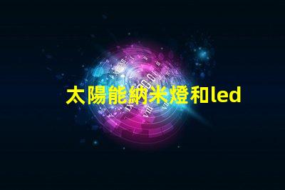 太陽能納米燈和led燈的區(qū)別圖片 納米燈和金豆燈哪個(gè)好